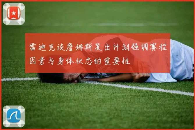 雷迪克谈詹姆斯复出计划强调赛程因素与身体状态的重要性
