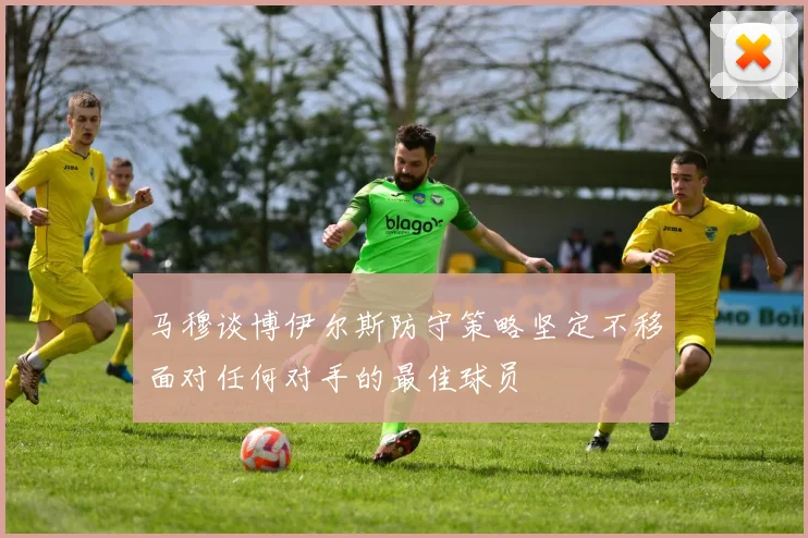 马穆谈博伊尔斯防守策略坚定不移面对任何对手的最佳球员