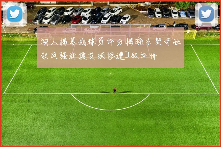湖人揭幕战球员评分揭晓东契奇独领风骚新援艾顿惨遭D级评价