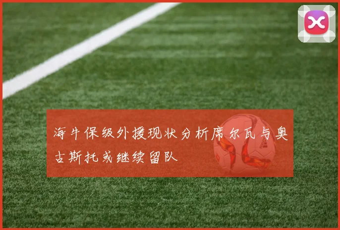 海牛保级外援现状分析席尔瓦与奥古斯托或继续留队