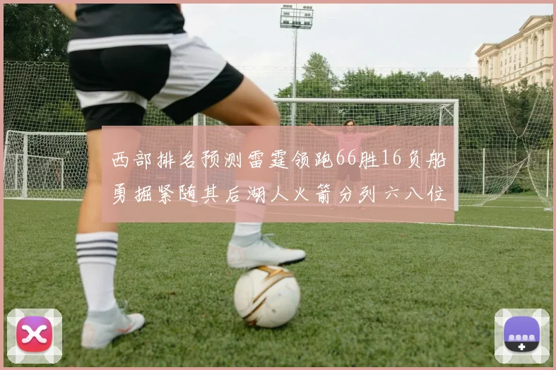 西部排名预测雷霆领跑66胜16负船勇掘紧随其后湖人火箭分列六八位