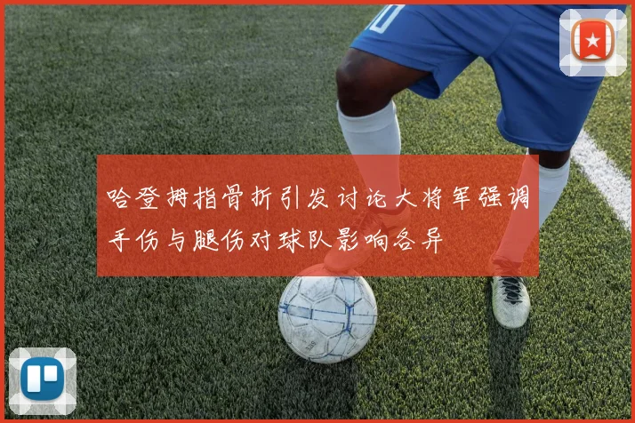 哈登拇指骨折引发讨论大将军强调手伤与腿伤对球队影响各异