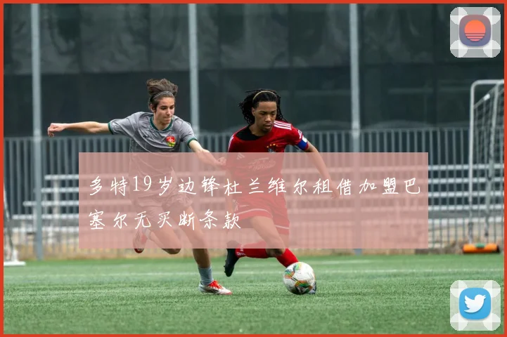 多特19岁边锋杜兰维尔租借加盟巴塞尔无买断条款