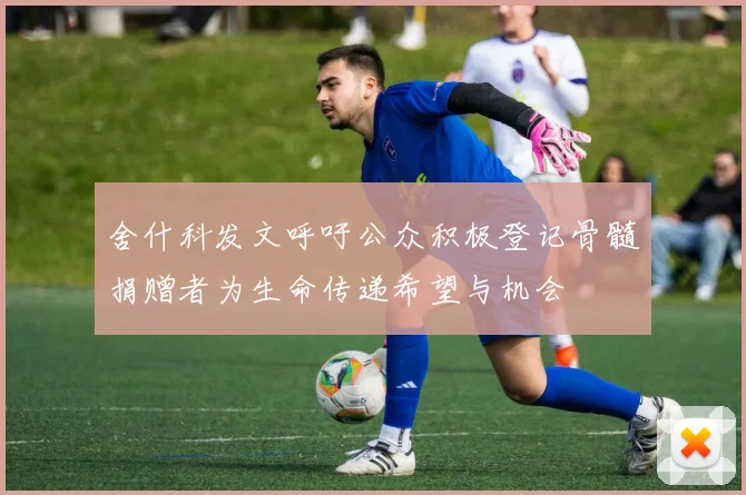 舍什科发文呼吁公众积极登记骨髓捐赠者为生命传递希望与机会