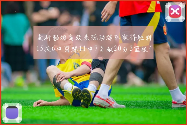 麦科勒姆高效表现助球队取得胜利15投6中罚球11中7贡献20分3篮板4助攻