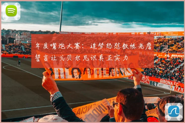 年度嘴炮大赛：追梦怒怼教练老詹誓言让戈贝尔见识真正实力