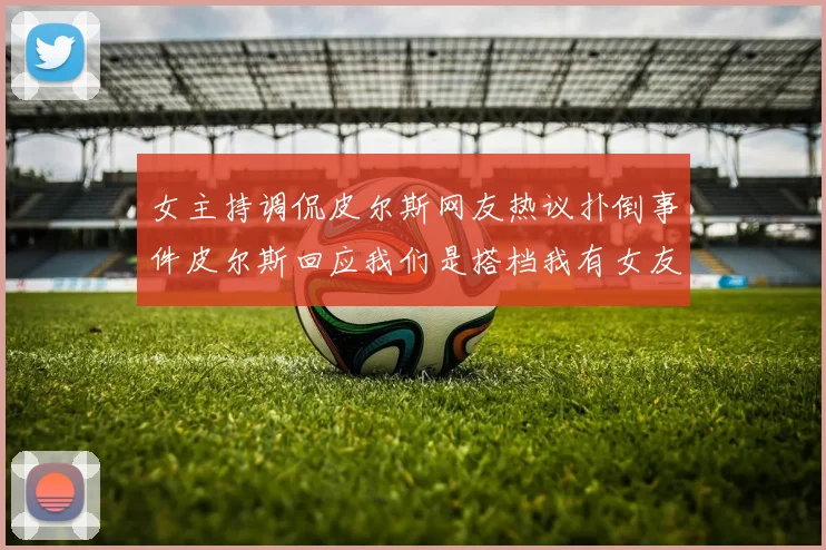 女主持调侃皮尔斯网友热议扑倒事件皮尔斯回应我们是搭档我有女友
