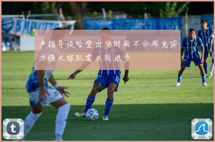 卢指导谈哈登出场时间不公布克实力强大球队需共同进步