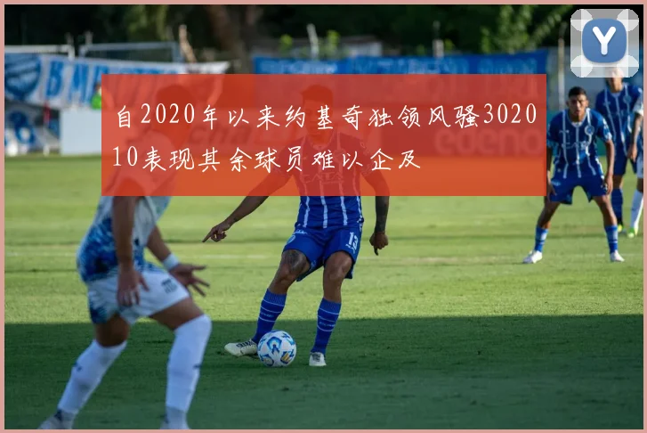 自2020年以来约基奇独领风骚302010表现其余球员难以企及