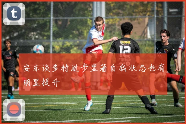 安东谈多特进步显著自我状态也有明显提升