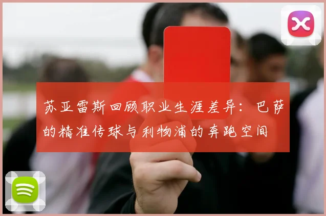 苏亚雷斯回顾职业生涯差异：巴萨的精准传球与利物浦的奔跑空间
