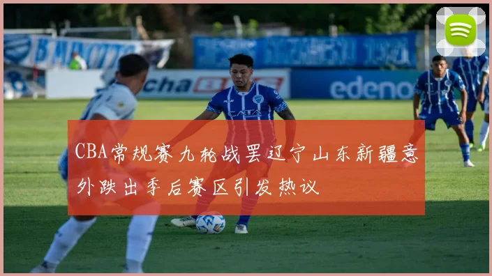 CBA常规赛九轮战罢辽宁山东新疆意外跌出季后赛区引发热议