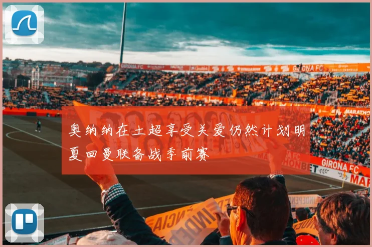 奥纳纳在土超享受关爱仍然计划明夏回曼联备战季前赛