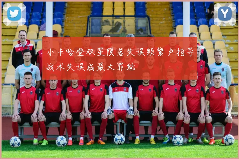 小卡哈登双星陨落失误频繁卢指导战术失误成最大罪魁
