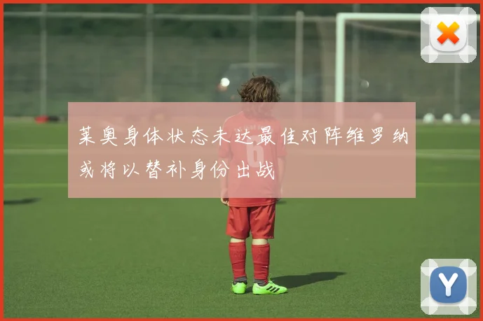 莱奥身体状态未达最佳对阵维罗纳或将以替补身份出战