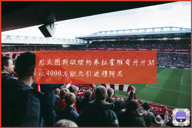 尤文图斯欲续约弗拉霍维奇并计划以4000万欧元引进穆阿尼