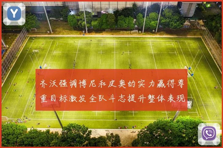 齐沃强调博尼和皮奥的实力赢得尊重目标激发全队斗志提升整体表现